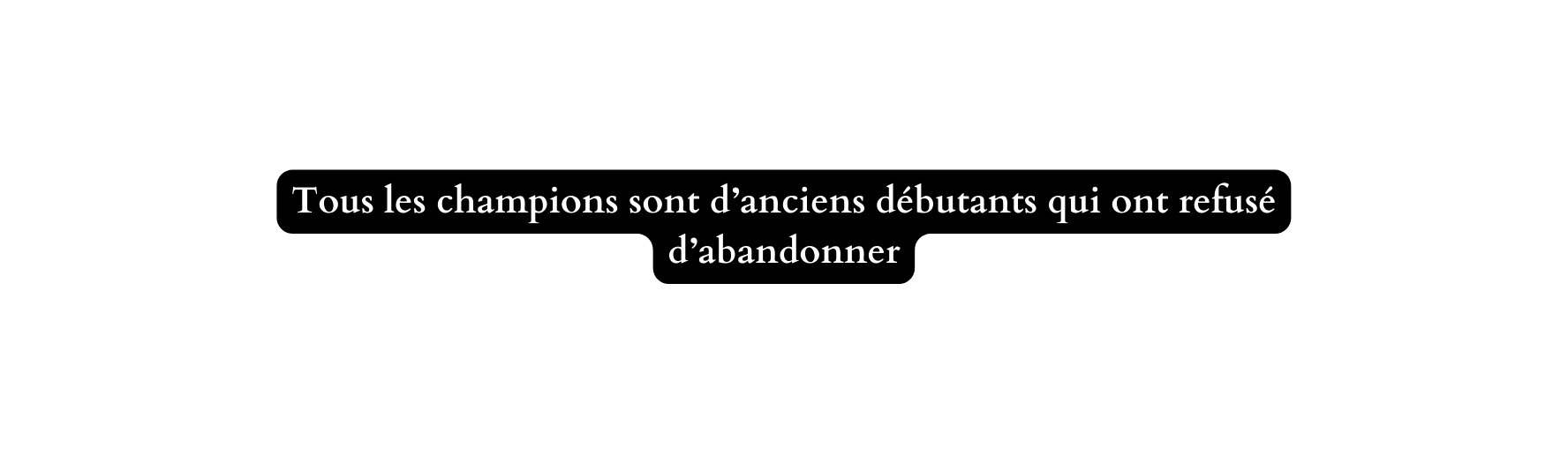 Tous les champions sont d anciens débutants qui ont refusé d abandonner